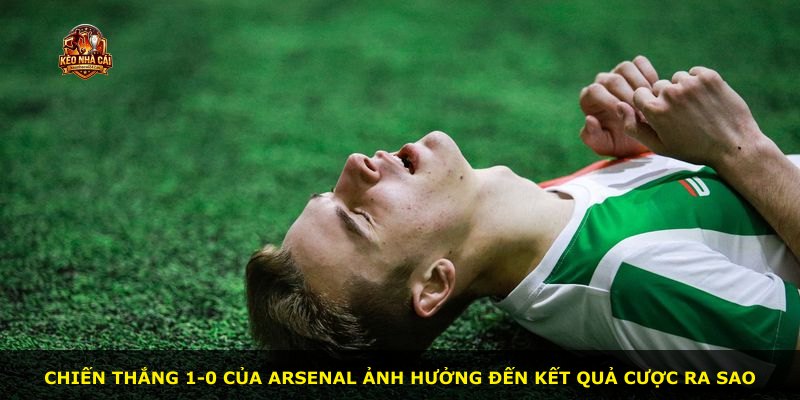 Chiến thắng 1-0 của Arsenal ảnh hưởng đến kết quả cược ra sao