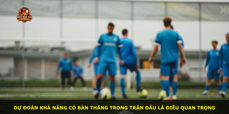 Dự đoán khả năng có bàn thắng trong trận đấu là điều quan trọng