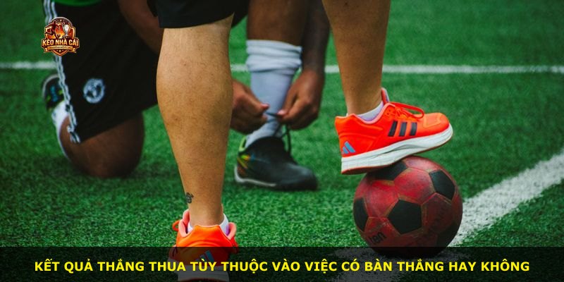 Kết quả thắng thua tùy thuộc vào việc có bàn thắng hay không