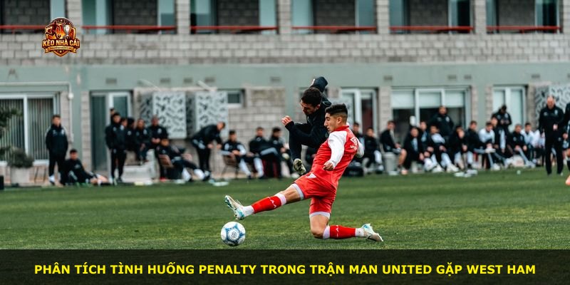 Phân tích tình huống penalty trong trận Man United gặp West Ham