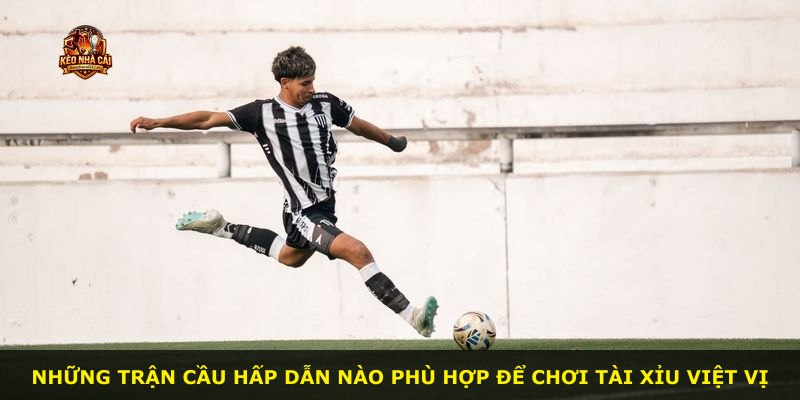 Những trận cầu hấp dẫn nào phù hợp để chơi Tài Xỉu Việt Vị