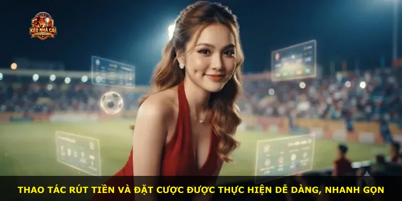 Thao tác rút tiền và đặt cược được thực hiện dễ dàng, nhanh gọn