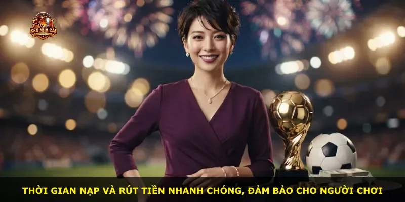 Thời gian nạp và rút tiền nhanh chóng, đảm bảo cho người chơi