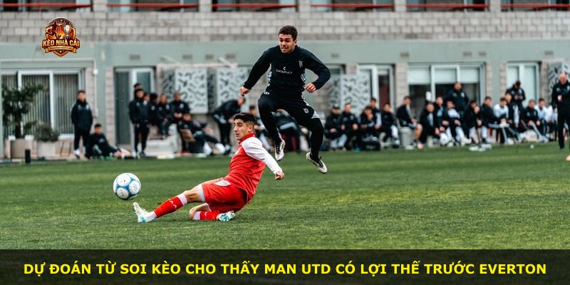 Dự đoán từ soi kèo cho thấy Man Utd có lợi thế trước Everton