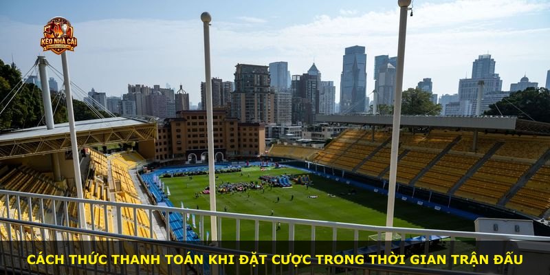 Cách thức thanh toán khi đặt cược trong thời gian trận đấu