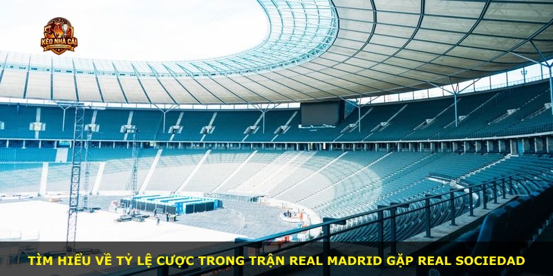 Tìm hiểu về tỷ lệ cược trong trận Real Madrid gặp Real Sociedad