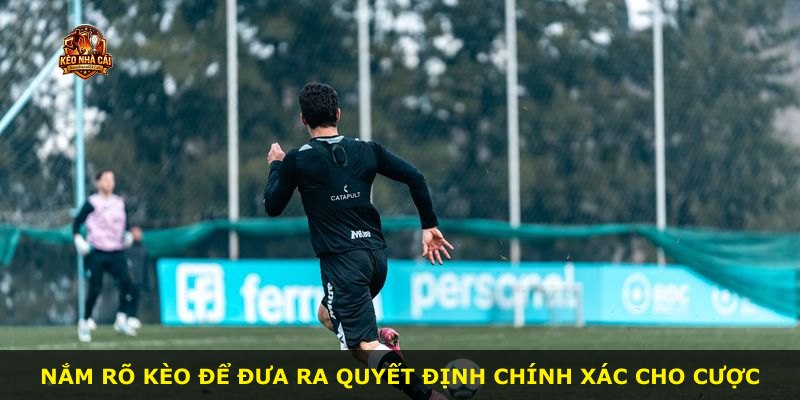 Nắm rõ kèo để đưa ra quyết định chính xác cho cược